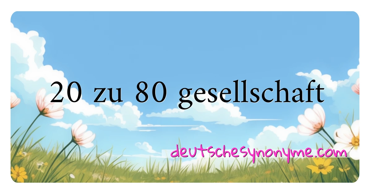 20 zu 80 gesellschaft Synonyme Kreuzworträtsel bedeuten Erklärung und Verwendung