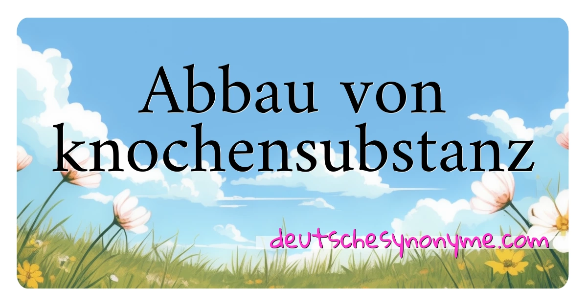 Abbau von knochensubstanz Synonyme Kreuzworträtsel bedeuten Erklärung und Verwendung