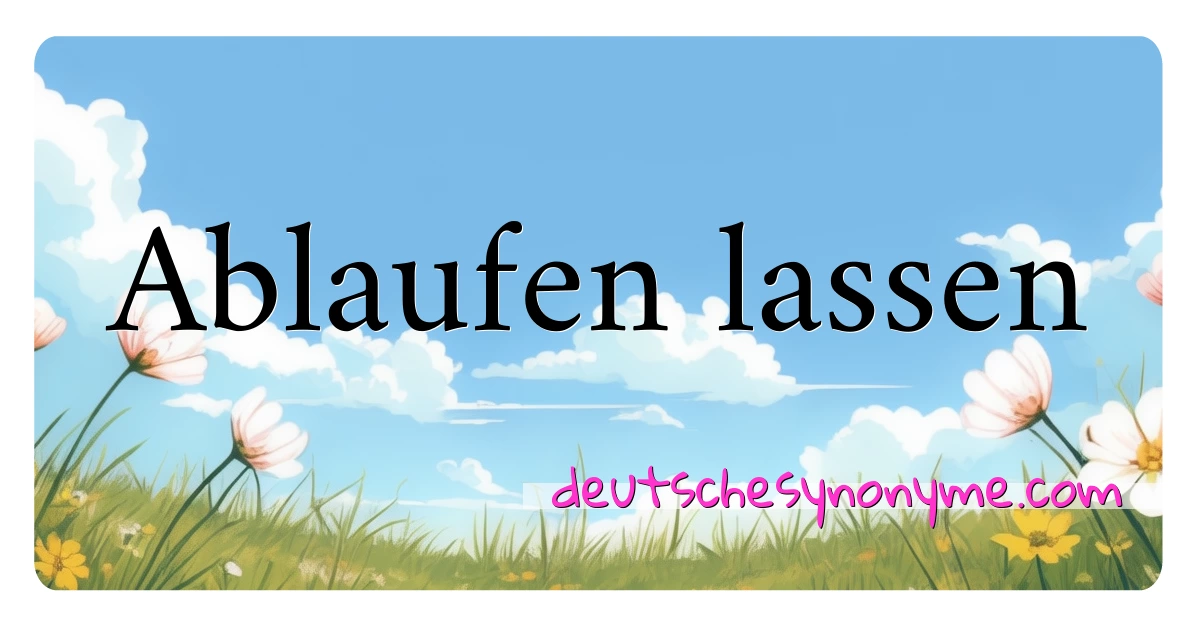 Ablaufen lassen Synonyme Kreuzworträtsel bedeuten Erklärung und Verwendung