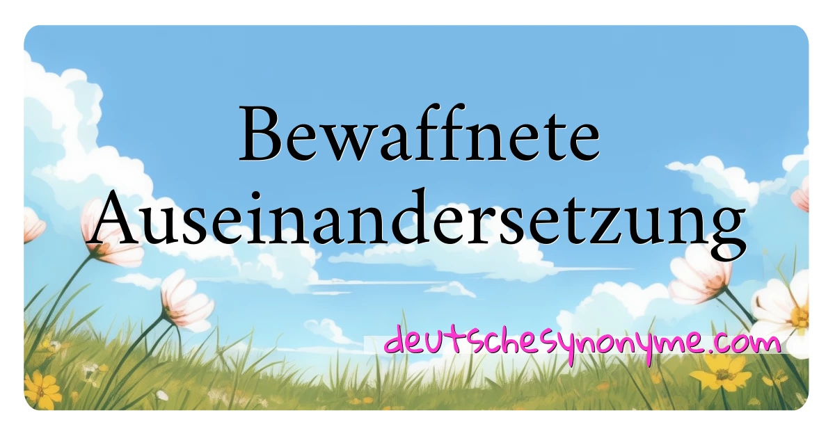 Bewaffnete Auseinandersetzung Synonyme Kreuzworträtsel bedeuten Erklärung und Verwendung