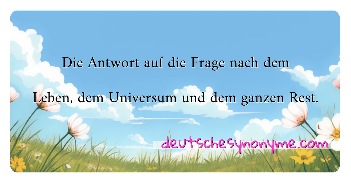 Die Antwort auf die Frage nach dem Leben, dem Universum und dem ganzen Rest. Synonyme Kreuzworträtsel bedeuten Erklärung und Verwendung