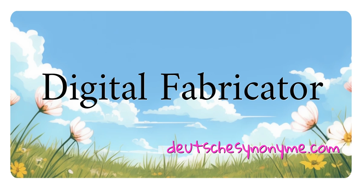 Digital Fabricator Synonyme Kreuzworträtsel bedeuten Erklärung und Verwendung