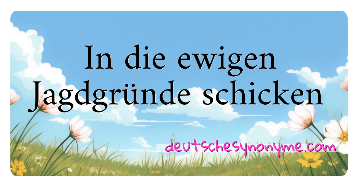 In die ewigen Jagdgründe schicken Synonyme Kreuzworträtsel bedeuten Erklärung und Verwendung