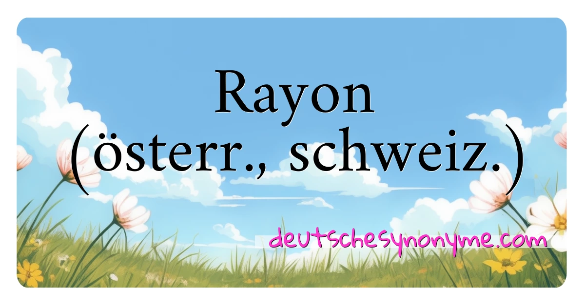 Rayon (österr., schweiz.) Synonyme Kreuzworträtsel bedeuten Erklärung und Verwendung