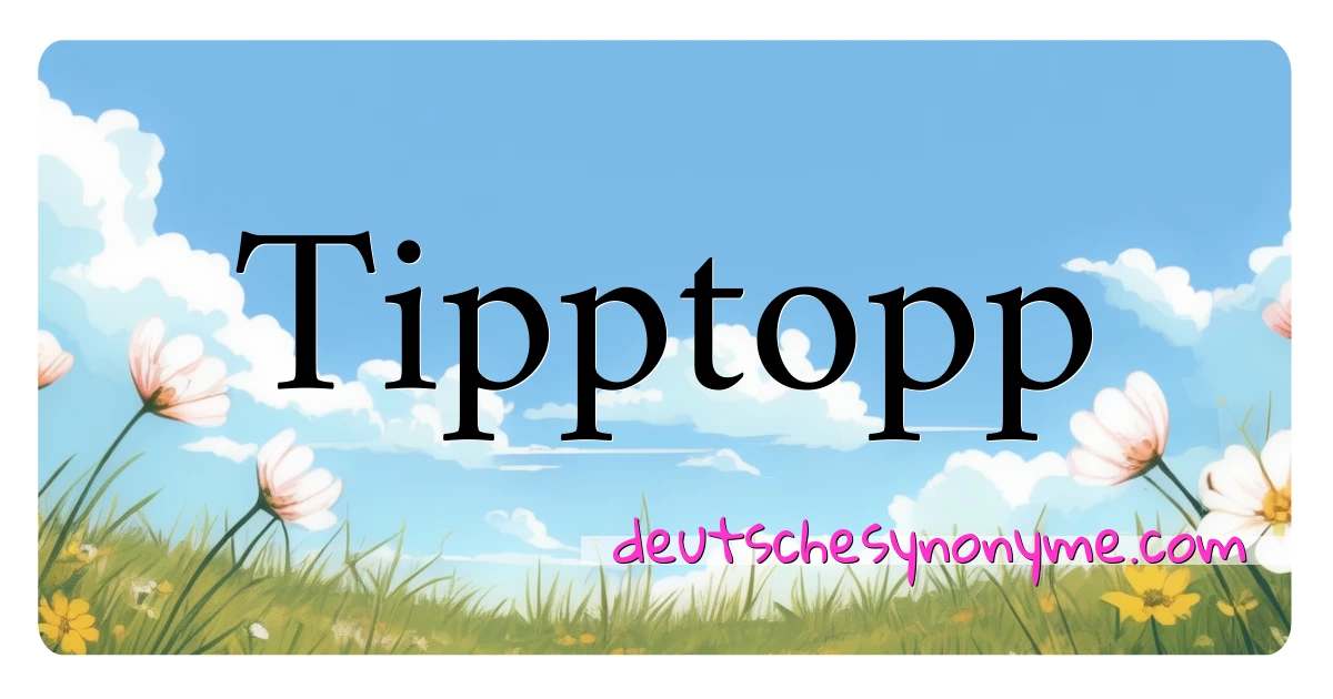 Tipptopp Synonyme Kreuzworträtsel bedeuten Erklärung und Verwendung