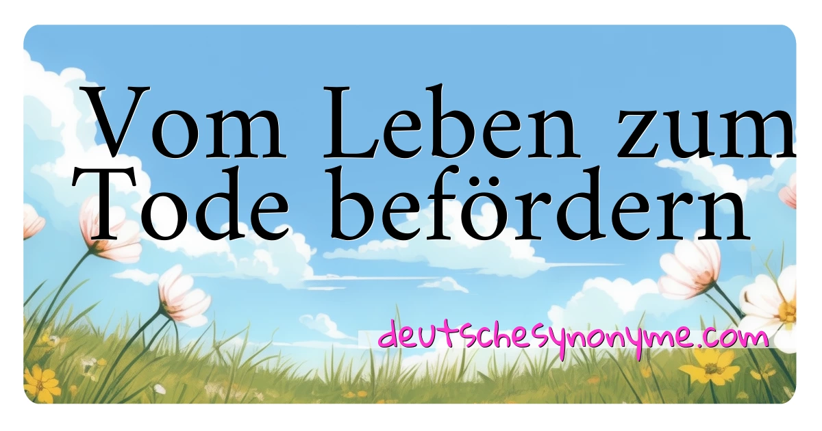 Vom Leben zum Tode befördern Synonyme Kreuzworträtsel bedeuten Erklärung und Verwendung