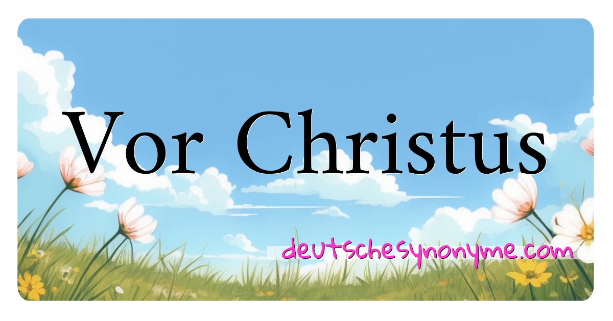 Vor Christus Synonyme Kreuzworträtsel bedeuten Erklärung und Verwendung