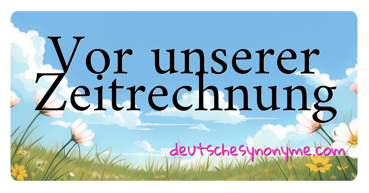 Vor unserer Zeitrechnung Synonyme Kreuzworträtsel bedeuten Erklärung und Verwendung