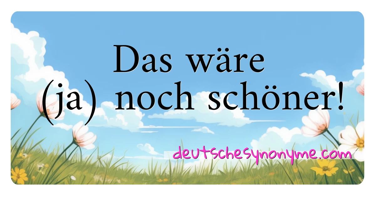 Das wäre (ja) noch schöner! Synonyme Kreuzworträtsel bedeuten Erklärung und Verwendung