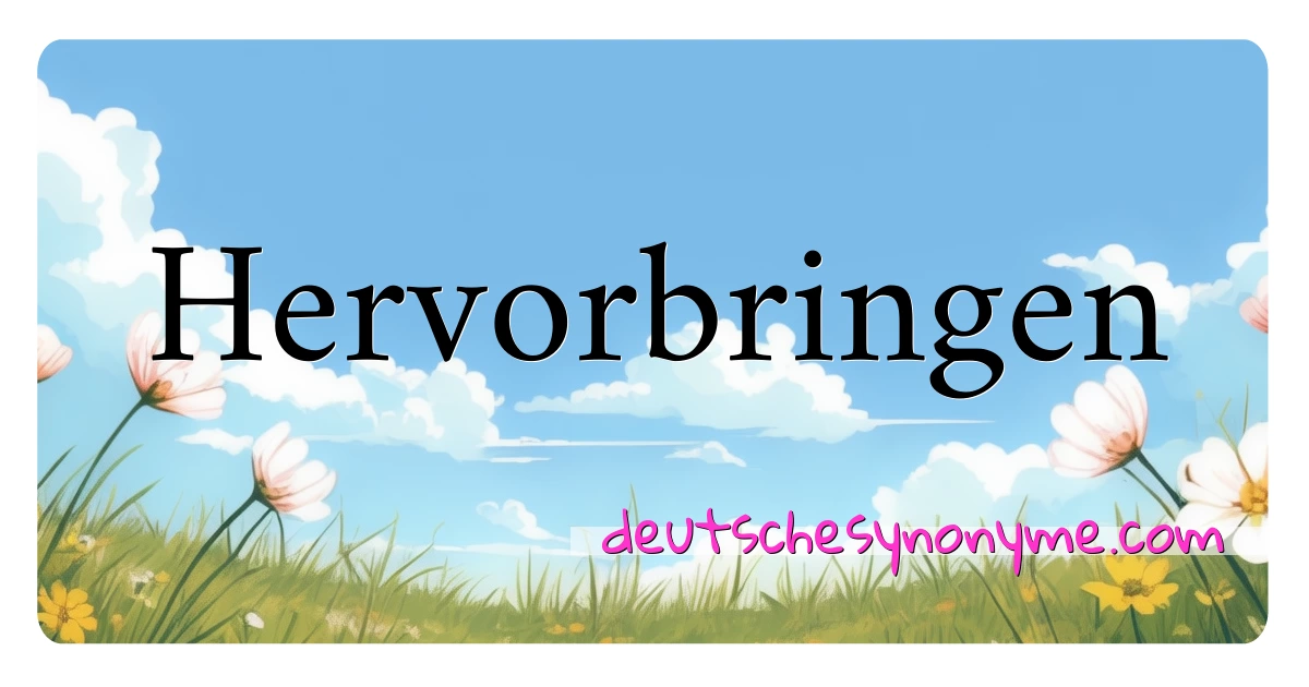 Hervorbringen Synonyme Kreuzworträtsel bedeuten Erklärung und Verwendung