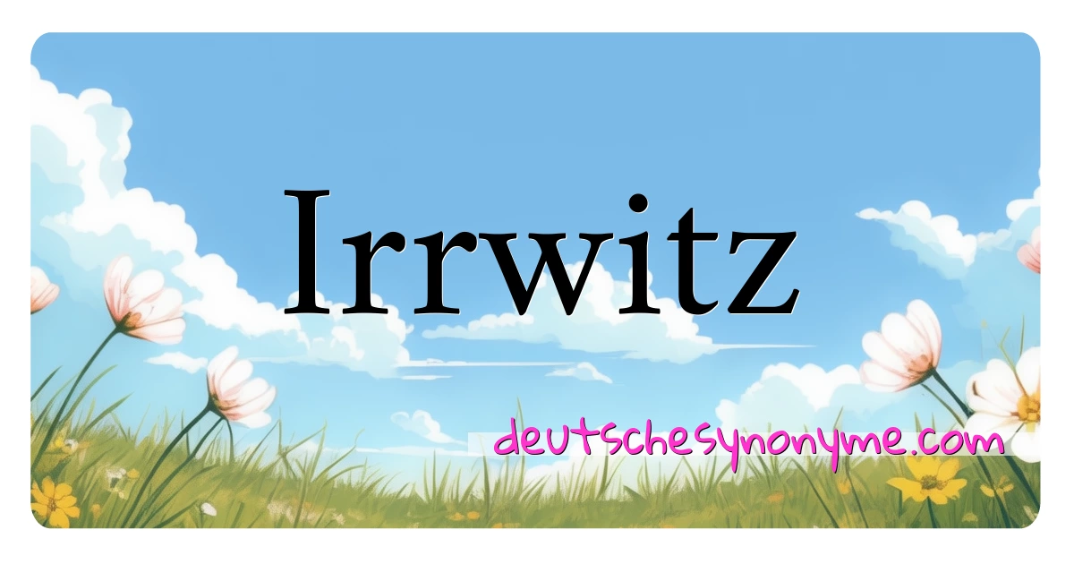 Irrwitz Synonyme Kreuzworträtsel bedeuten Erklärung und Verwendung