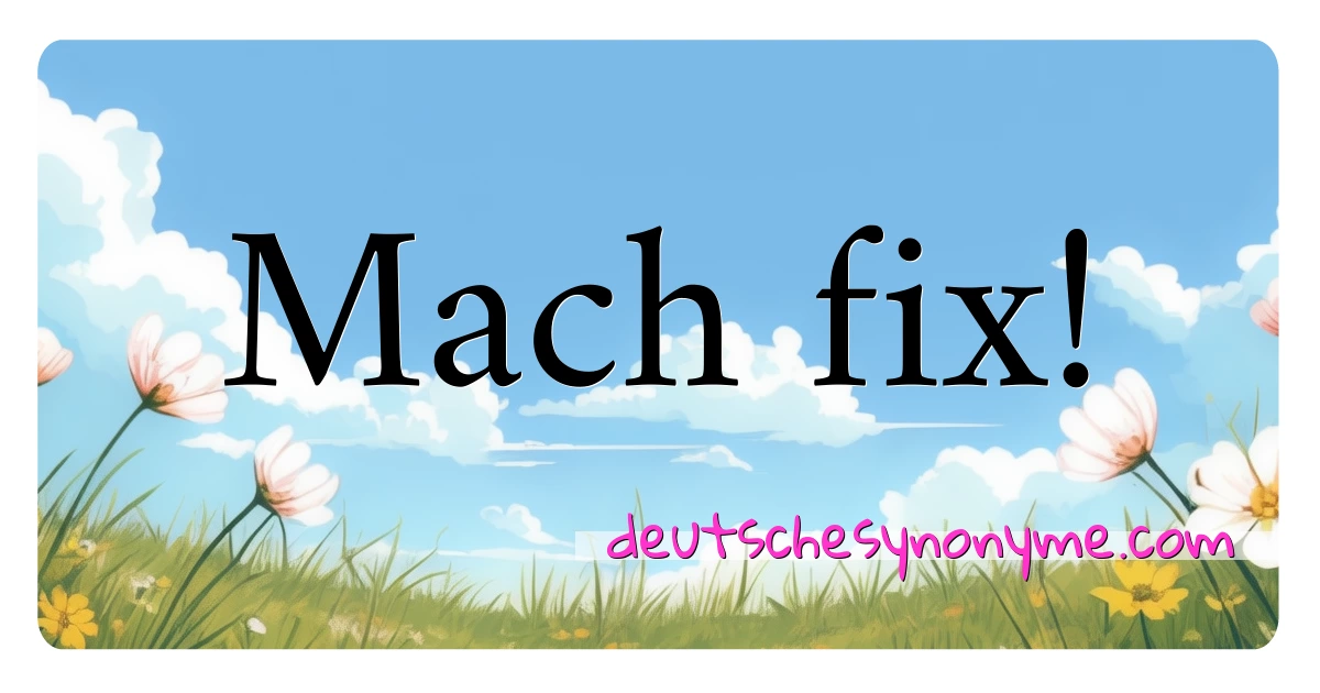 Mach fix! Synonyme Kreuzworträtsel bedeuten Erklärung und Verwendung