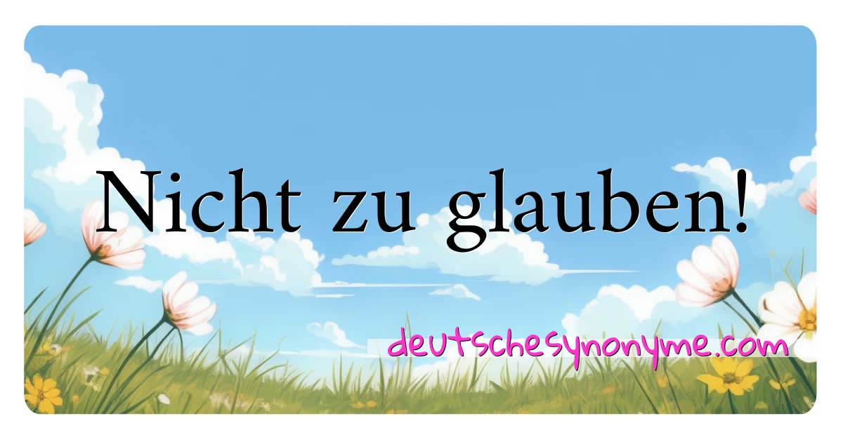 Nicht zu glauben! Synonyme Kreuzworträtsel bedeuten Erklärung und Verwendung