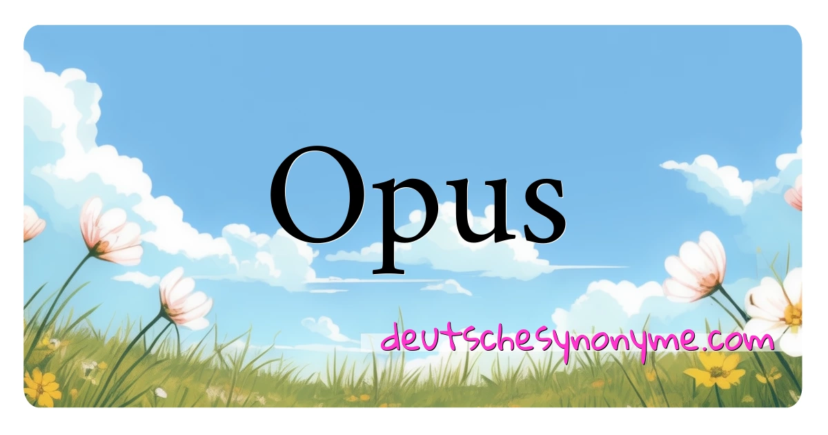 Opus Synonyme Kreuzworträtsel bedeuten Erklärung und Verwendung