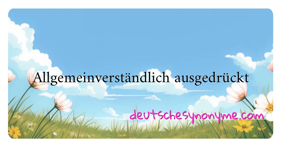 Allgemeinverständlich ausgedrückt Synonyme Kreuzworträtsel bedeuten Erklärung und Verwendung