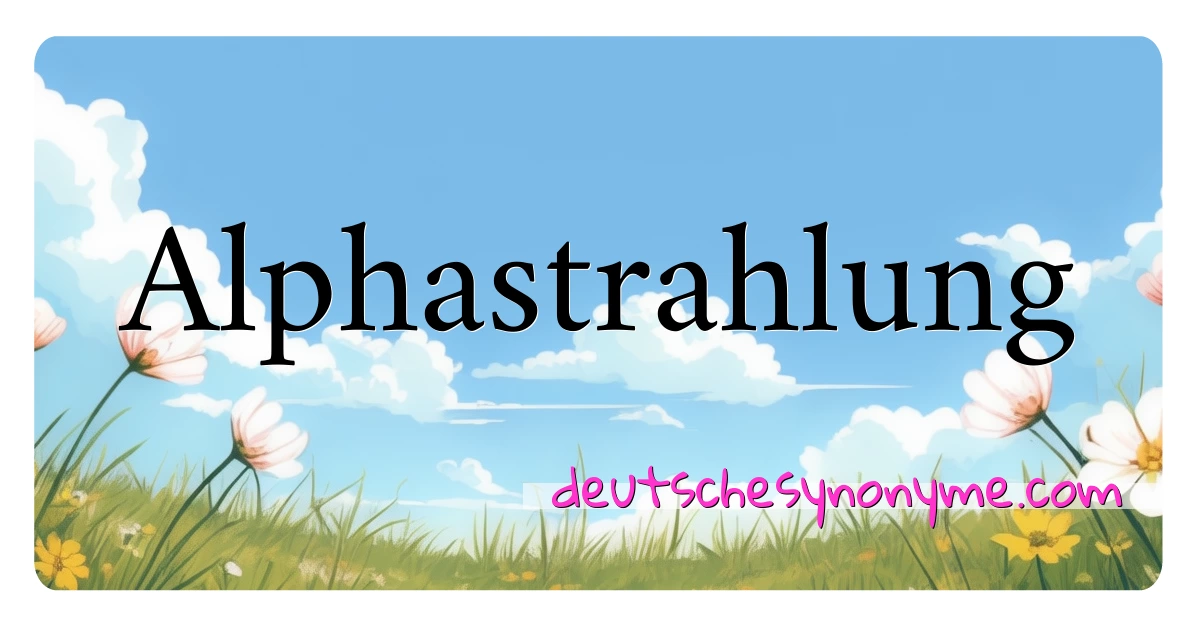 Alphastrahlung Synonyme Kreuzworträtsel bedeuten Erklärung und Verwendung