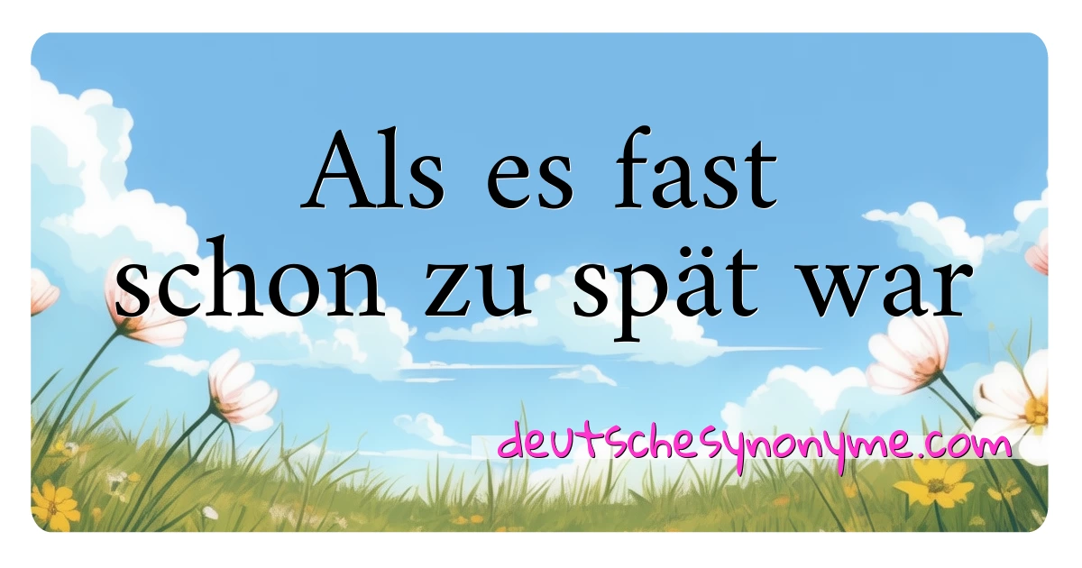 Als es fast schon zu spät war Synonyme Kreuzworträtsel bedeuten Erklärung und Verwendung