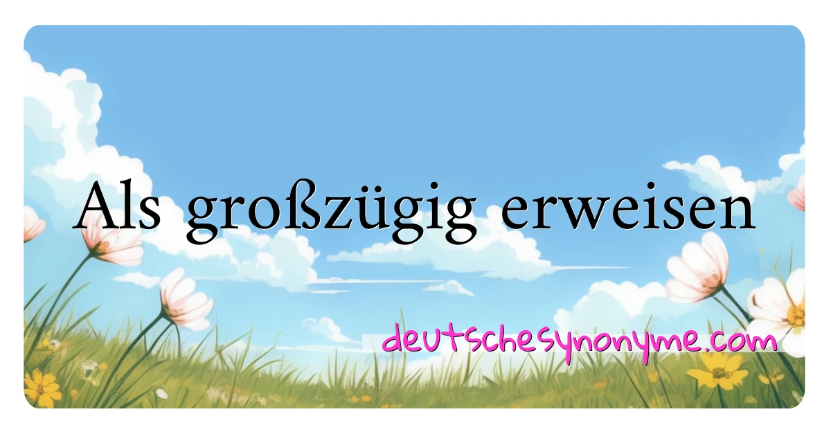 Als großzügig erweisen Synonyme Kreuzworträtsel bedeuten Erklärung und Verwendung