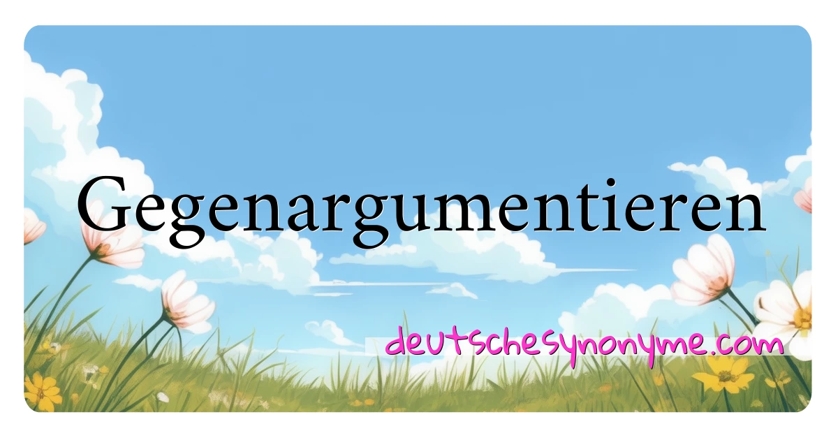 Gegenargumentieren Synonyme Kreuzworträtsel bedeuten Erklärung und Verwendung