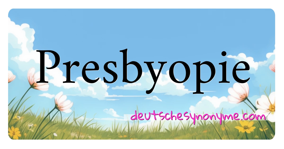 Presbyopie Synonyme Kreuzworträtsel bedeuten Erklärung und Verwendung