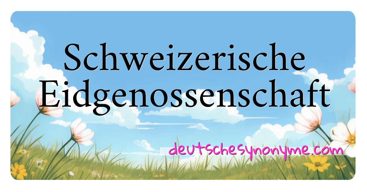 Schweizerische Eidgenossenschaft Synonyme Kreuzworträtsel bedeuten Erklärung und Verwendung