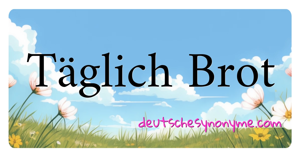 Täglich Brot Synonyme Kreuzworträtsel bedeuten Erklärung und Verwendung