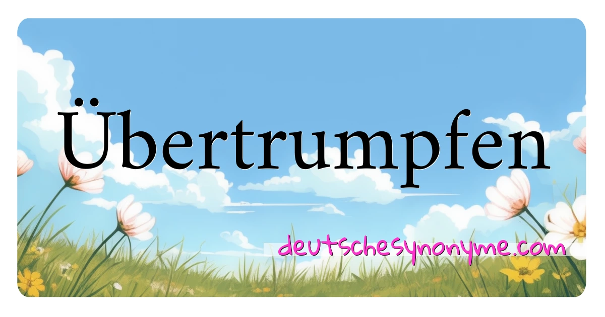 Übertrumpfen Synonyme Kreuzworträtsel bedeuten Erklärung und Verwendung