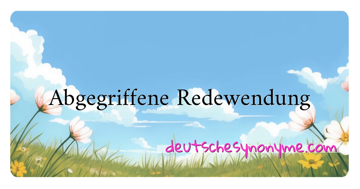 Abgegriffene Redewendung Synonyme Kreuzworträtsel bedeuten Erklärung und Verwendung