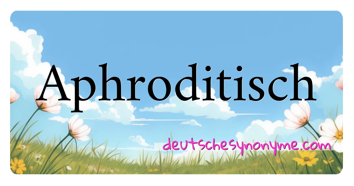 Aphroditisch Synonyme Kreuzworträtsel bedeuten Erklärung und Verwendung