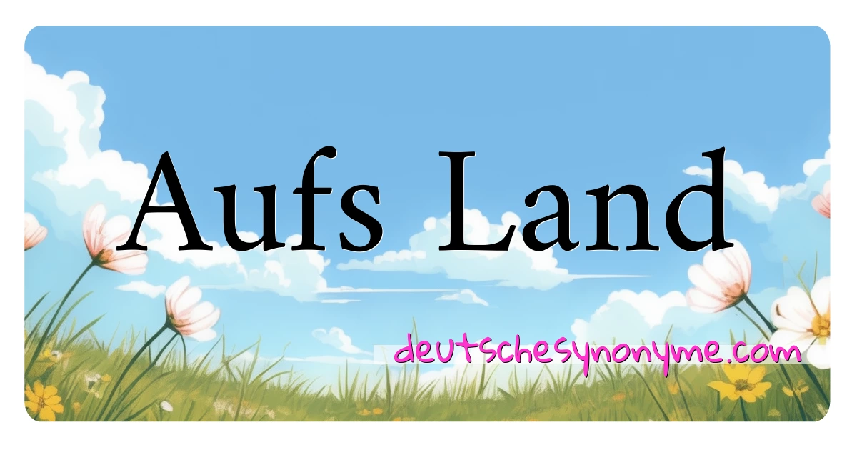 Aufs Land Synonyme Kreuzworträtsel bedeuten Erklärung und Verwendung