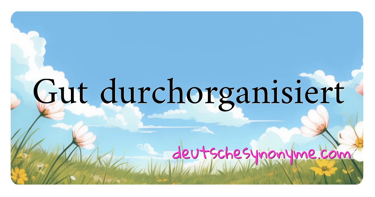 Gut durchorganisiert Synonyme Kreuzworträtsel bedeuten Erklärung und Verwendung