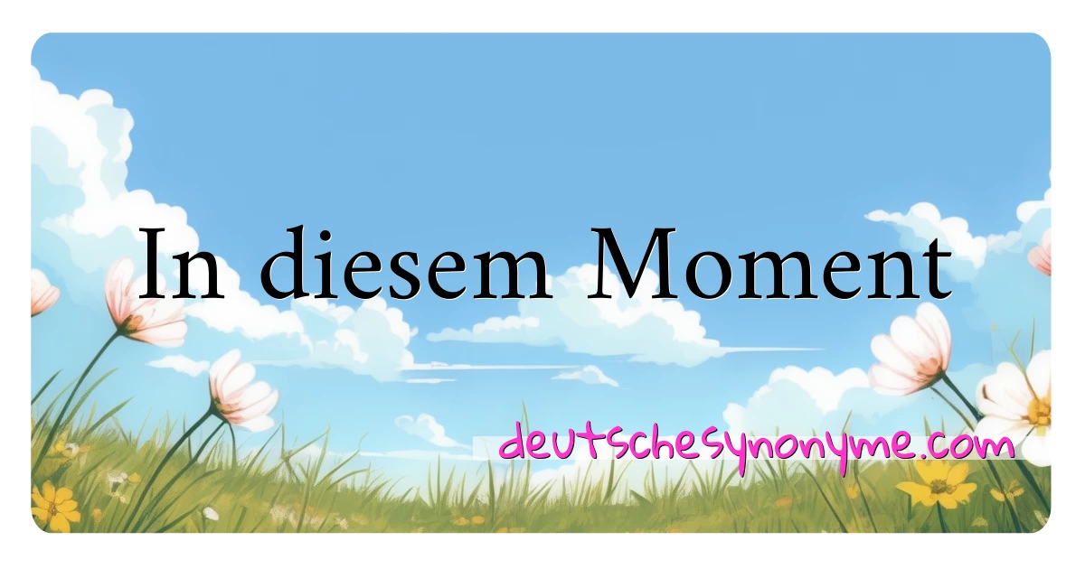 In diesem Moment Synonyme Kreuzworträtsel bedeuten Erklärung und Verwendung