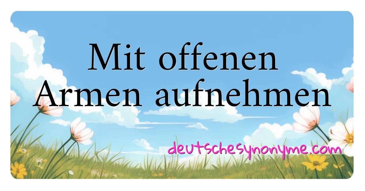 Mit offenen Armen aufnehmen Synonyme Kreuzworträtsel bedeuten Erklärung und Verwendung