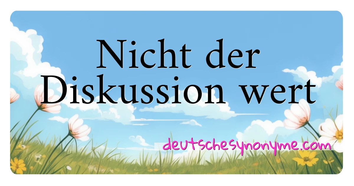 Nicht der Diskussion wert Synonyme Kreuzworträtsel bedeuten Erklärung und Verwendung