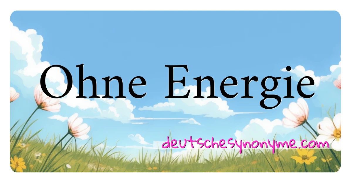 Ohne Energie Synonyme Kreuzworträtsel bedeuten Erklärung und Verwendung