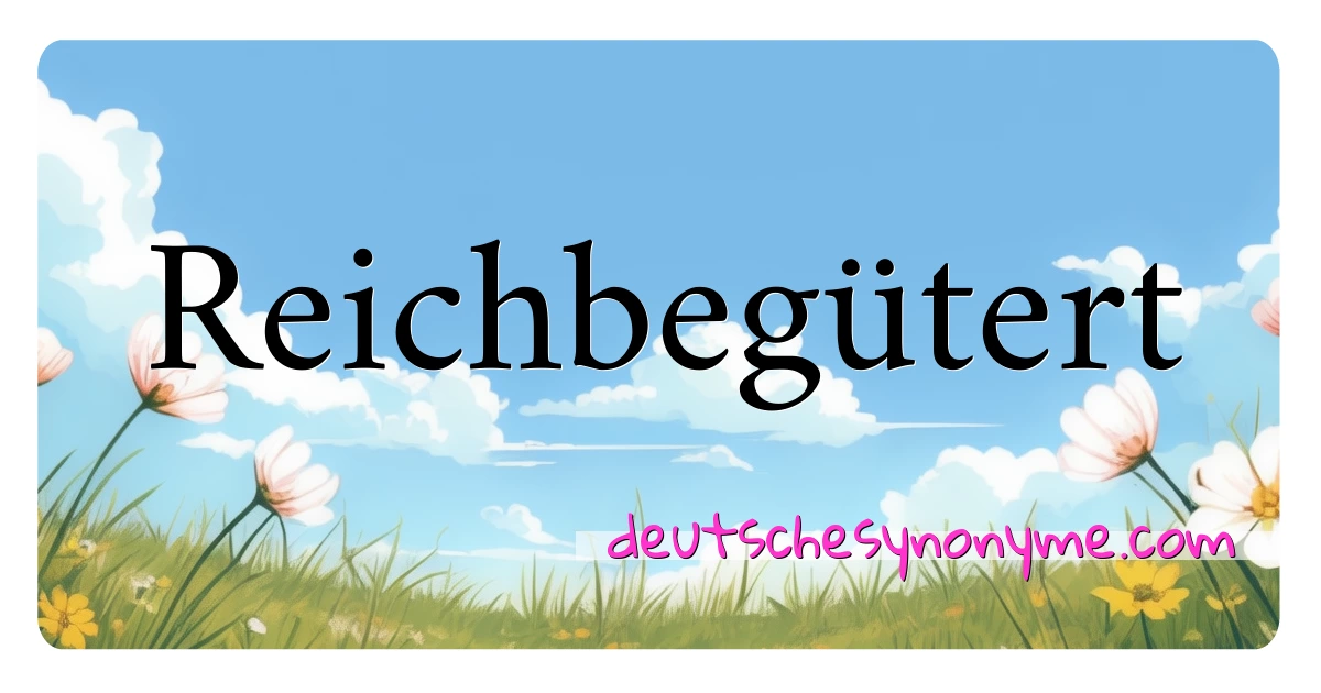 Reichbegütert Synonyme Kreuzworträtsel bedeuten Erklärung und Verwendung