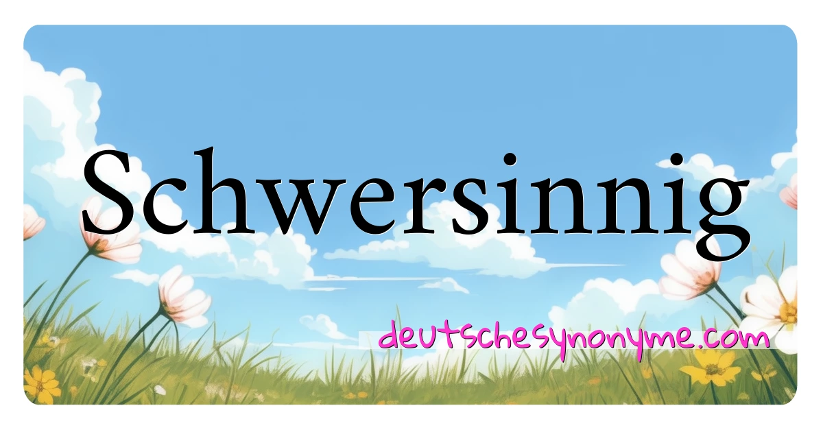 Schwersinnig Synonyme Kreuzworträtsel bedeuten Erklärung und Verwendung