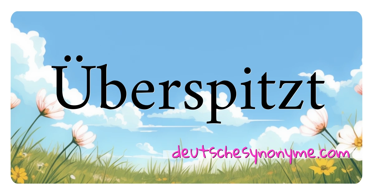 Überspitzt Synonyme Kreuzworträtsel bedeuten Erklärung und Verwendung