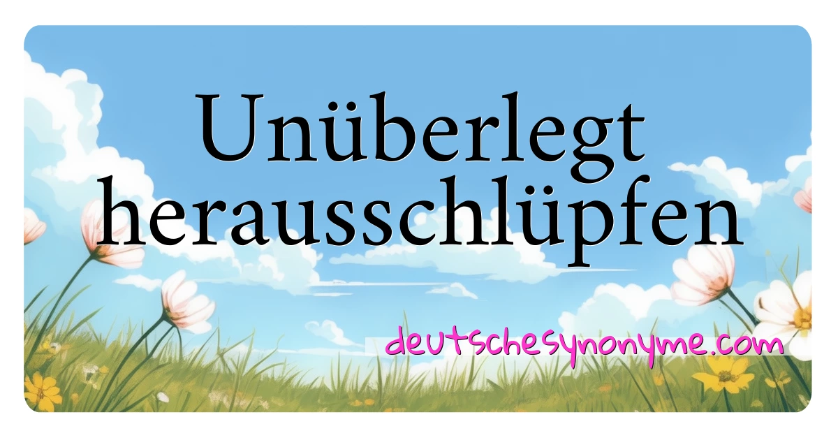 Unüberlegt herausschlüpfen Synonyme Kreuzworträtsel bedeuten Erklärung und Verwendung