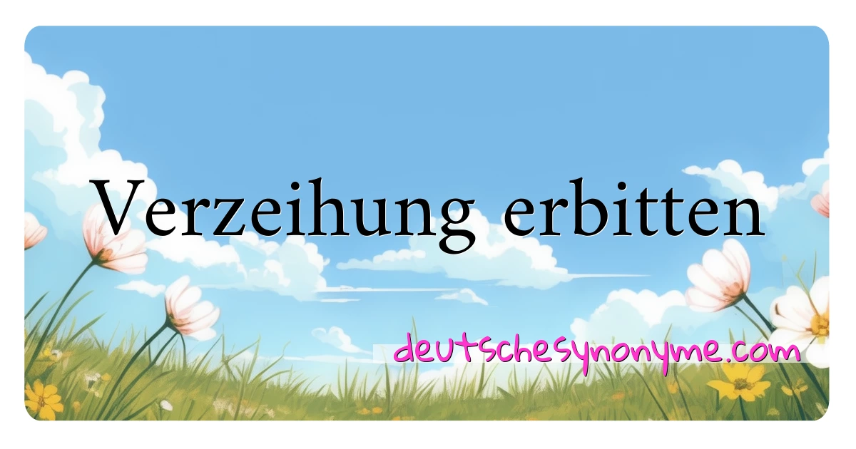 Verzeihung erbitten Synonyme Kreuzworträtsel bedeuten Erklärung und Verwendung