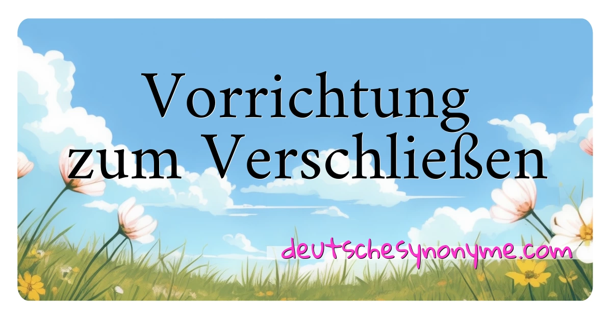 Vorrichtung zum Verschließen Synonyme Kreuzworträtsel bedeuten Erklärung und Verwendung