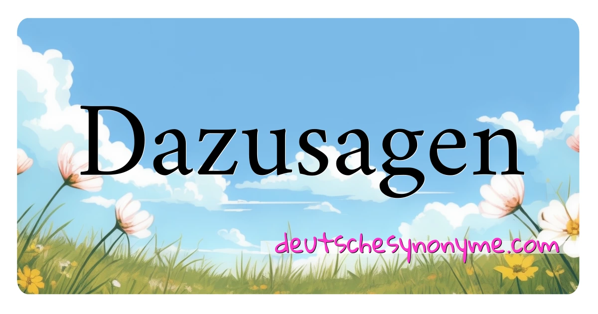 Dazusagen Synonyme Kreuzworträtsel bedeuten Erklärung und Verwendung