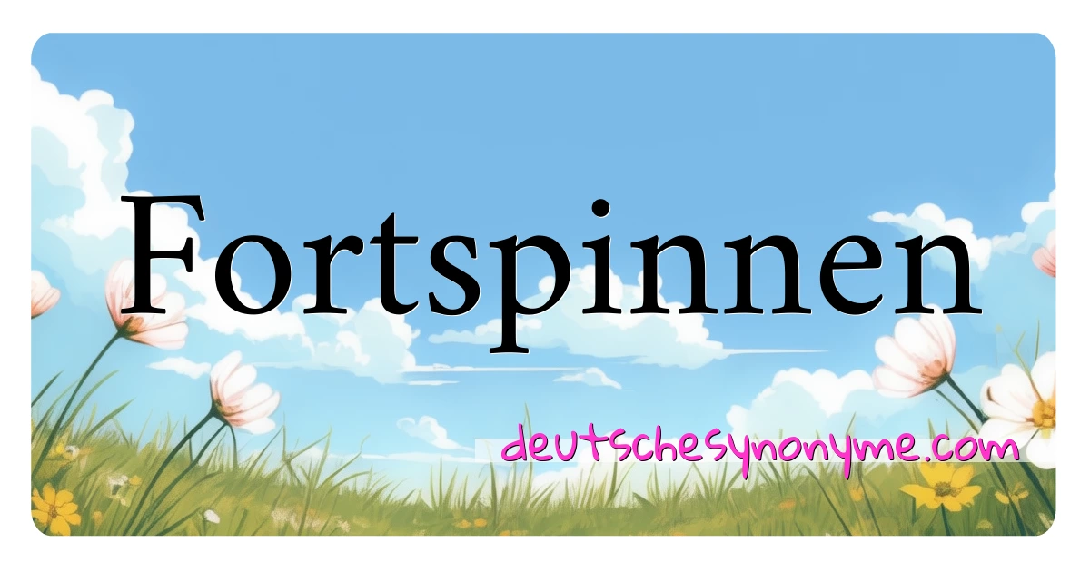 Fortspinnen Synonyme Kreuzworträtsel bedeuten Erklärung und Verwendung