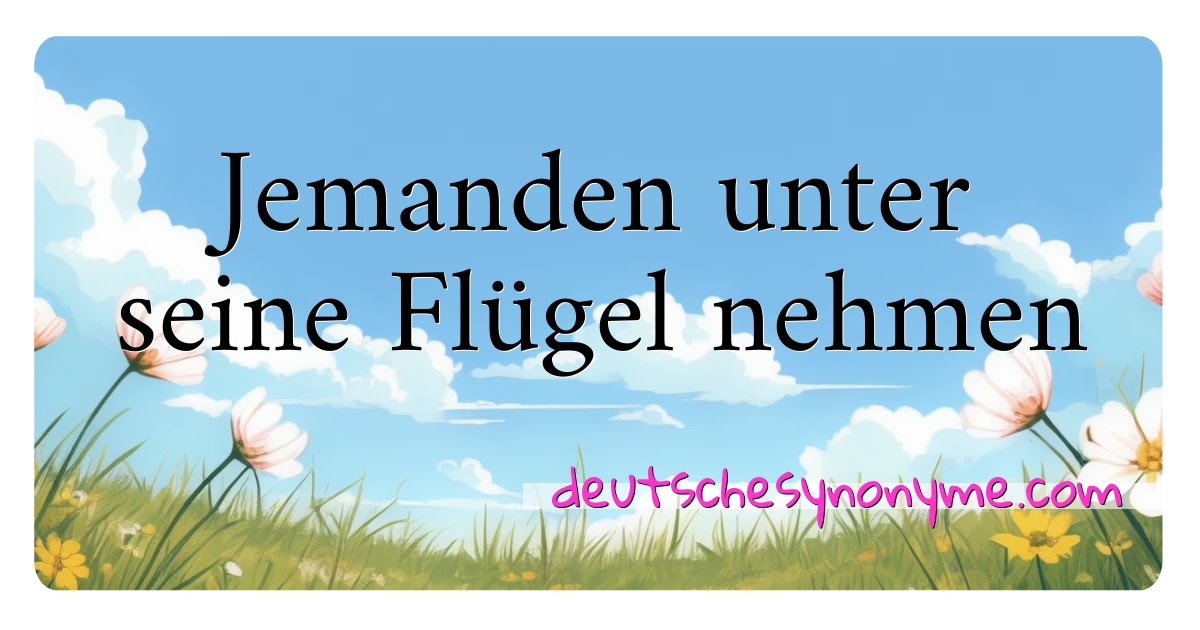 Jemanden unter seine Flügel nehmen Synonyme Kreuzworträtsel bedeuten Erklärung und Verwendung