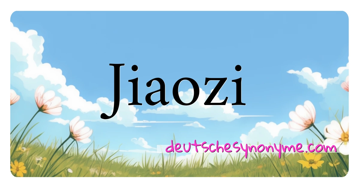 Jiaozi Synonyme Kreuzworträtsel bedeuten Erklärung und Verwendung