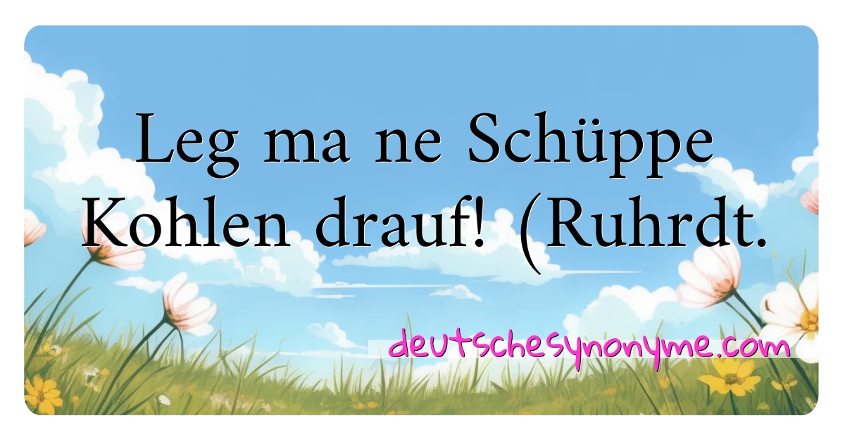 Leg ma ne Schüppe Kohlen drauf! (Ruhrdt. Synonyme Kreuzworträtsel bedeuten Erklärung und Verwendung