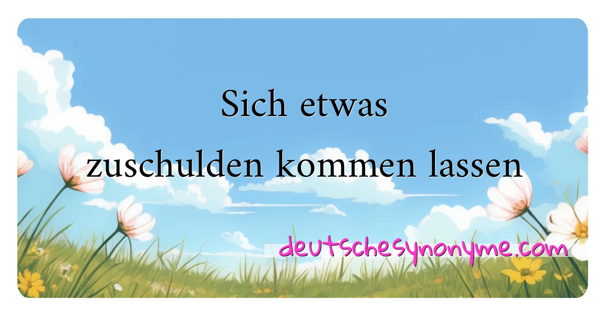 Sich etwas zuschulden kommen lassen Synonyme Kreuzworträtsel bedeuten Erklärung und Verwendung