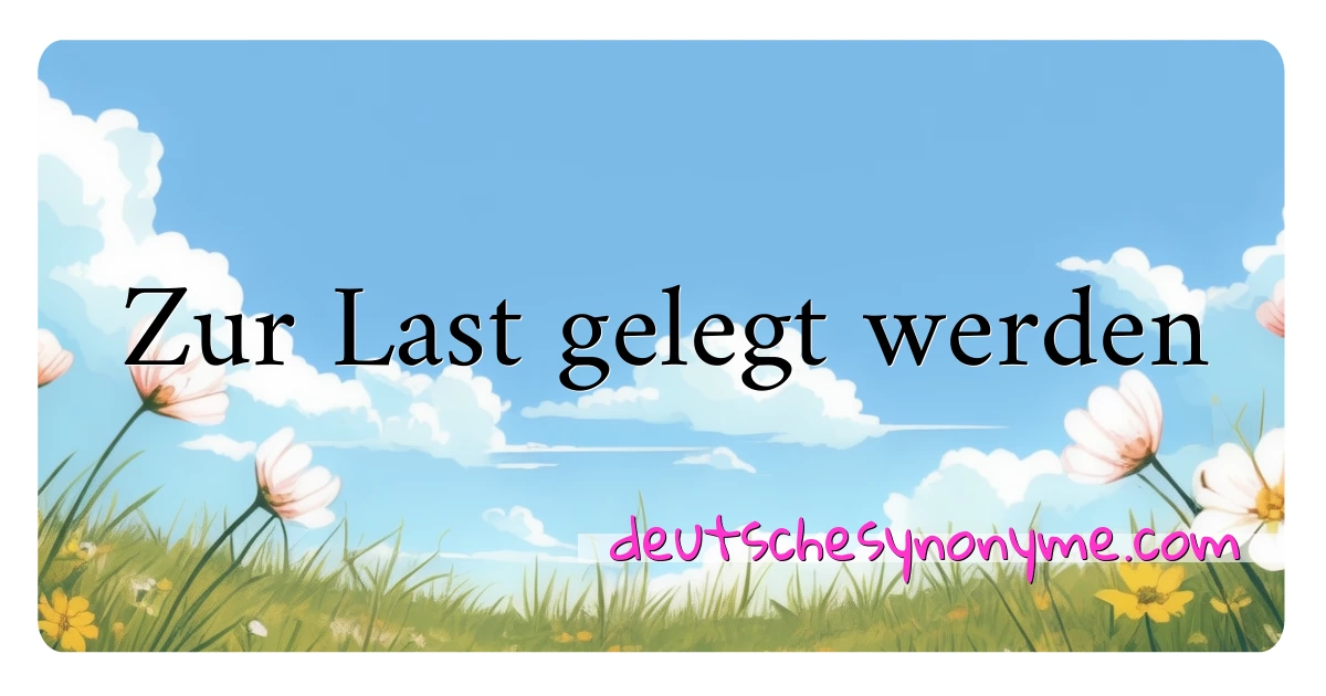 Zur Last gelegt werden Synonyme Kreuzworträtsel bedeuten Erklärung und Verwendung