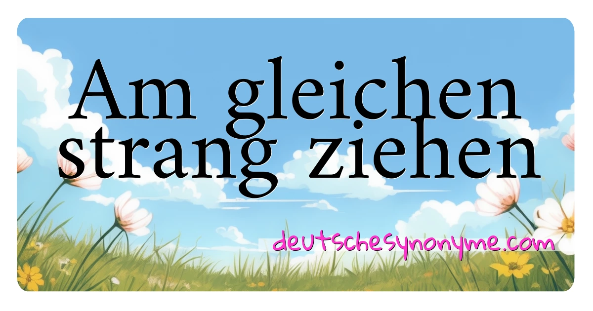 Am gleichen strang ziehen Synonyme Kreuzworträtsel bedeuten Erklärung und Verwendung