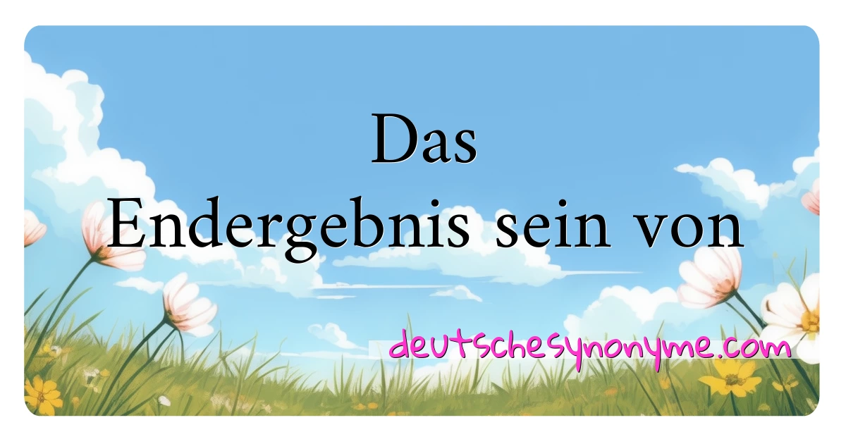 Das Endergebnis sein von Synonyme Kreuzworträtsel bedeuten Erklärung und Verwendung